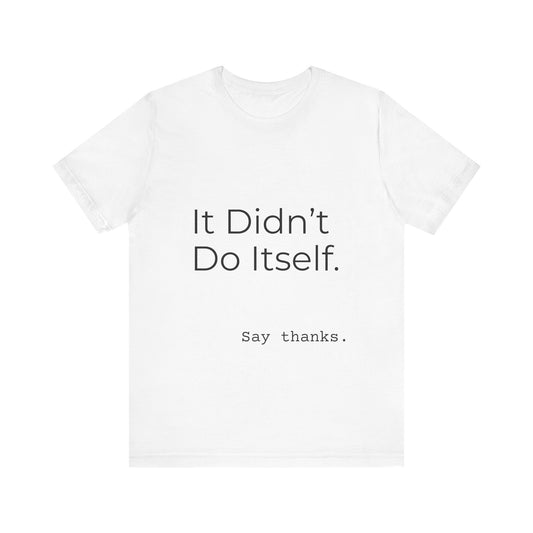 "It Didn't Do Itself" Funny Appreciation Shirt – Thank You Gift, Unisex Minimalist Tee for Mom, Dad, Roommate, Teacher